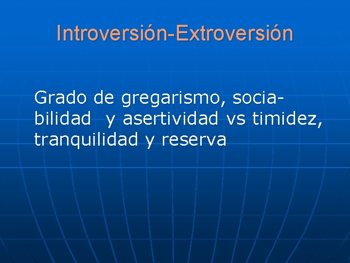 Introversión-Extroversión Grado de gregarismo, sociabilidad y asertividad vs timidez, tranquilidad y reserva Introversión-Extroversión Grado de gregarismo, sociabilidad y asertividad vs timidez, tranquilidad y reserva