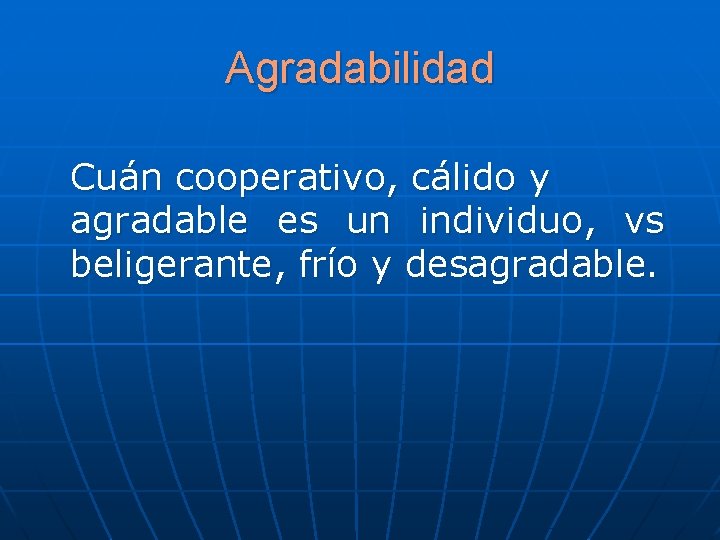 Agradabilidad Cuán cooperativo, cálido y agradable es un individuo, vs beligerante, frío y desagradable. Agradabilidad Cuán cooperativo, cálido y agradable es un individuo, vs beligerante, frío y desagradable.
