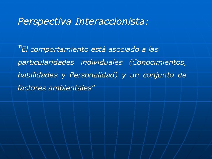 Perspectiva Interaccionista: “El comportamiento está asociado a las particularidades individuales (Conocimientos, habilidades y Personalidad) Perspectiva Interaccionista: “El comportamiento está asociado a las particularidades individuales (Conocimientos, habilidades y Personalidad)