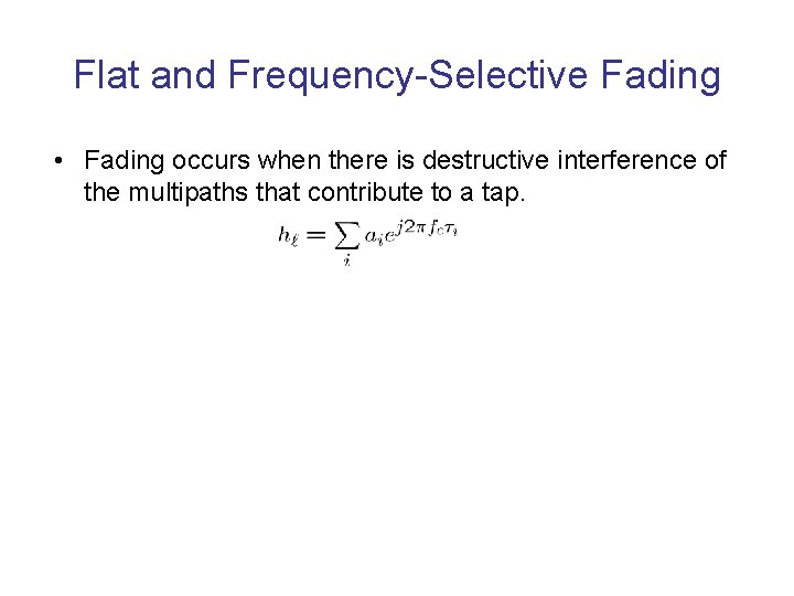 Flat and Frequency-Selective Fading • Fading occurs when there is destructive interference of the