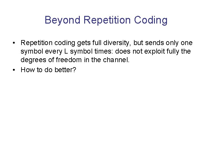 Beyond Repetition Coding • Repetition coding gets full diversity, but sends only one symbol