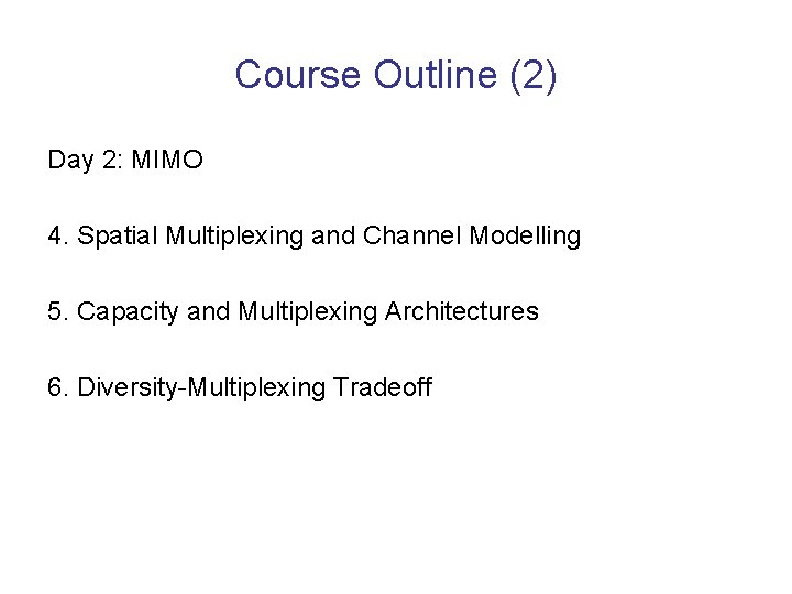 Course Outline (2) Day 2: MIMO 4. Spatial Multiplexing and Channel Modelling 5. Capacity