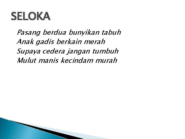SELOKA Pasang berdua bunyikan tabuh Anak gadis berkain merah Supaya cedera jangan tumbuh Mulut