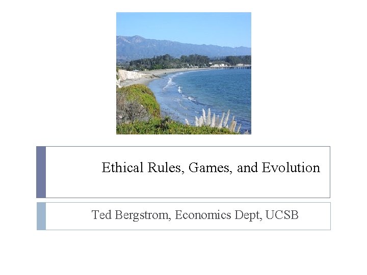 Ethical Rules, Games, and Evolution Ted Bergstrom, Economics Dept, UCSB 