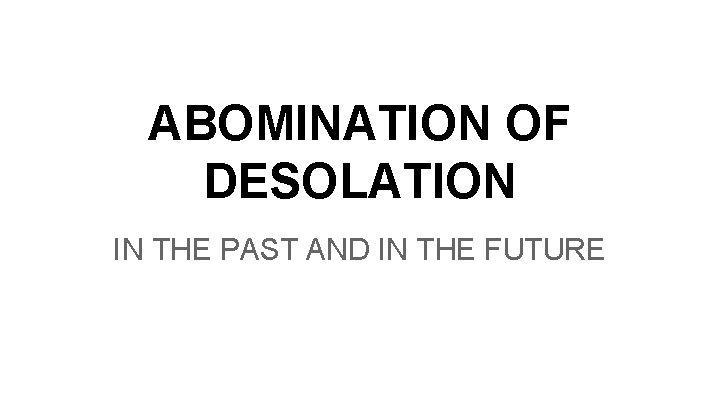 ABOMINATION OF DESOLATION IN THE PAST AND IN THE FUTURE 