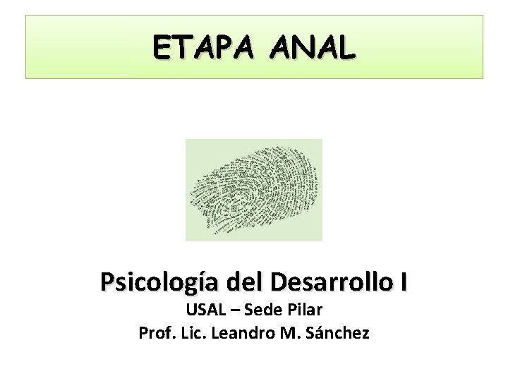 ETAPA ANAL Psicología del Desarrollo I USAL – Sede Pilar Prof. Lic. Leandro M.