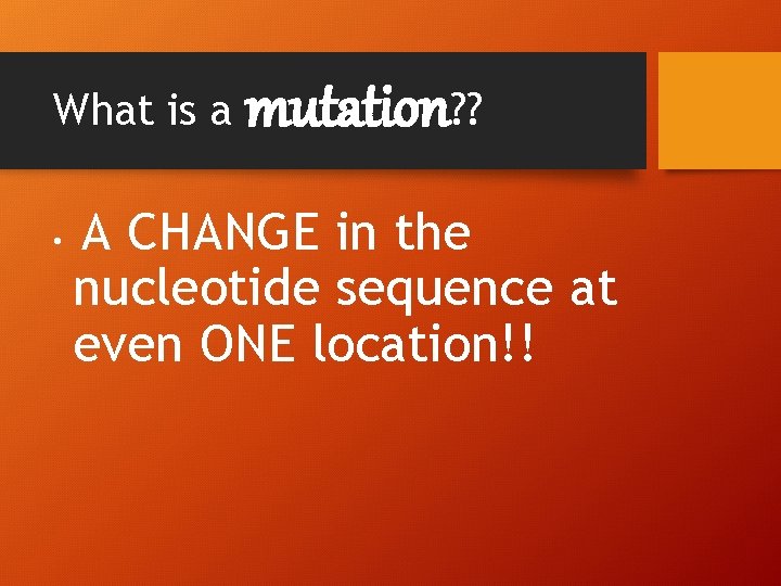 What is a • mutation? ? A CHANGE in the nucleotide sequence at even