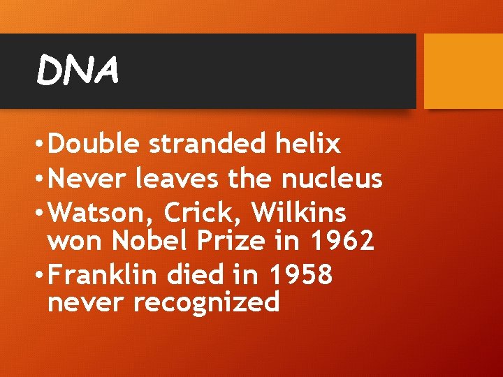 DNA • Double stranded helix • Never leaves the nucleus • Watson, Crick, Wilkins