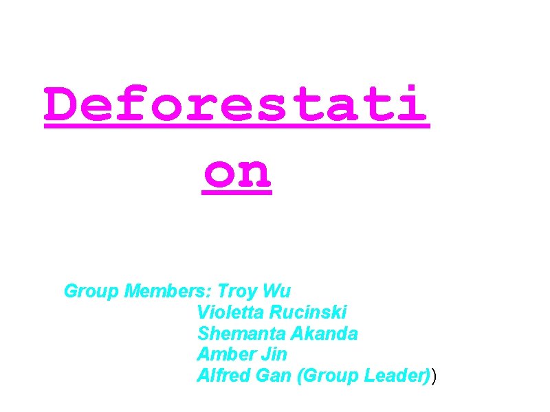 Deforestati on Group Members: Troy Wu Violetta Rucinski Shemanta Akanda Amber Jin Alfred Gan