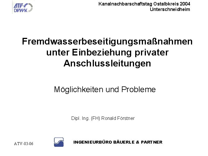 Kanalnachbarschaftstag Ostalbkreis 2004 Unterschneidheim Fremdwasserbeseitigungsmaßnahmen unter Einbeziehung privater Anschlussleitungen Möglichkeiten und Probleme Dipl. Ing.