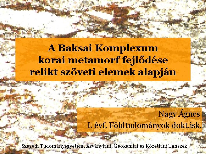 A Baksai Komplexum korai metamorf fejlődése relikt szöveti elemek alapján Nagy Ágnes I. évf.