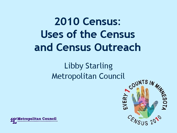 2010 Census: Uses of the Census and Census Outreach Libby Starling Metropolitan Council 