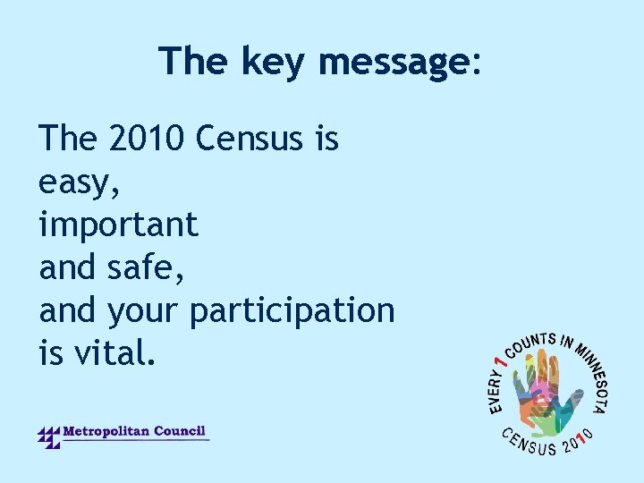 The key message: The 2010 Census is easy, important and safe, and your participation