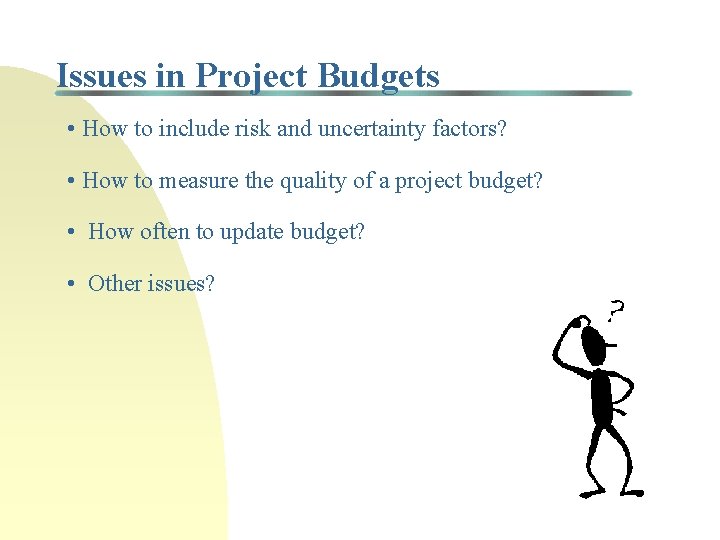 Issues in Project Budgets • How to include risk and uncertainty factors? • How