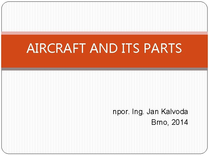 AIRCRAFT AND ITS PARTS npor. Ing. Jan Kalvoda Brno, 2014 