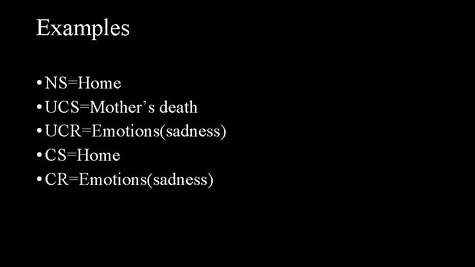 Examples • NS=Home • UCS=Mother’s death • UCR=Emotions(sadness) • CS=Home • CR=Emotions(sadness) 