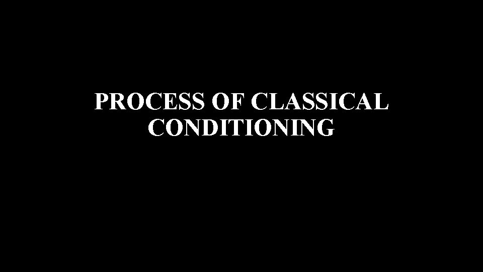 PROCESS OF CLASSICAL CONDITIONING 