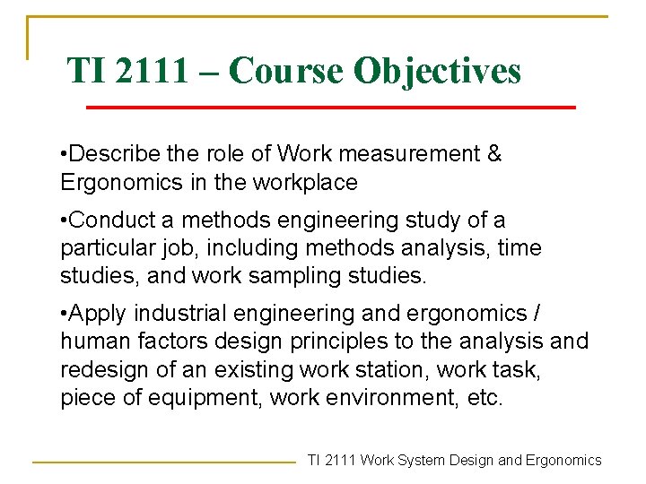 TI 2111 – Course Objectives • Describe the role of Work measurement & Ergonomics
