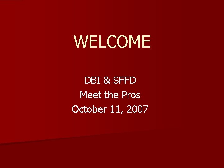 WELCOME DBI & SFFD Meet the Pros October 11, 2007 