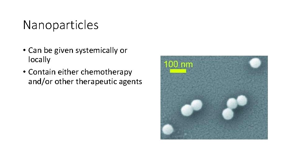 Nanoparticles • Can be given systemically or locally • Contain either chemotherapy and/or otherapeutic