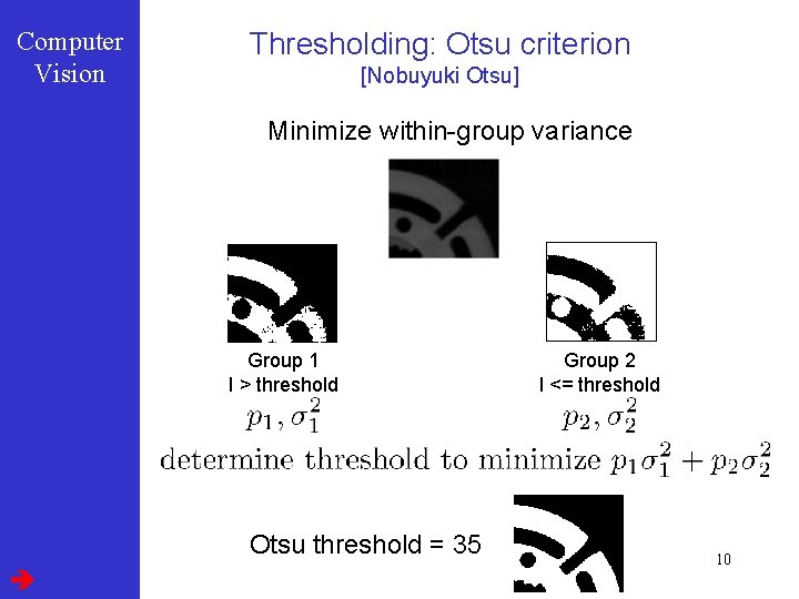Computer Vision Thresholding: Otsu criterion [Nobuyuki Otsu] Minimize within-group variance Group 1 I >