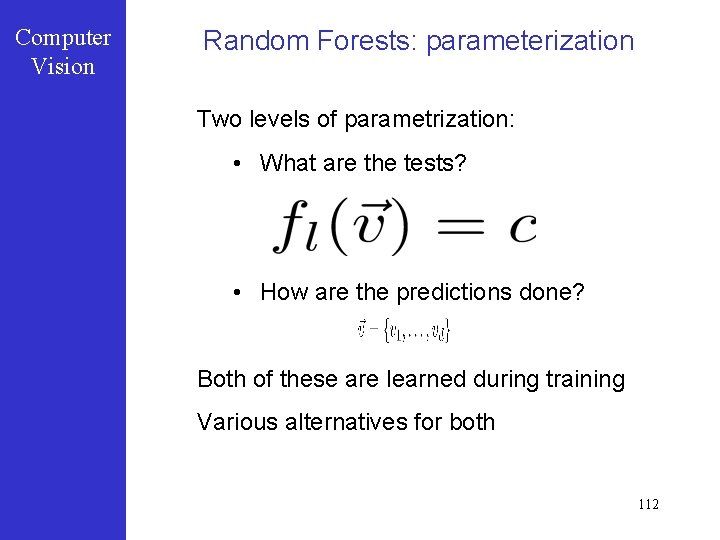 Computer Vision Random Forests: parameterization Two levels of parametrization: • What are the tests?