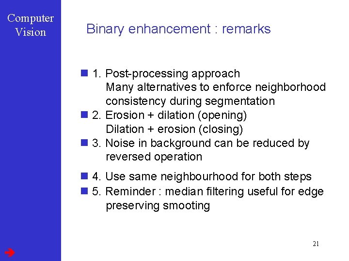 Computer Vision Binary enhancement : remarks n 1. Post-processing approach Many alternatives to enforce