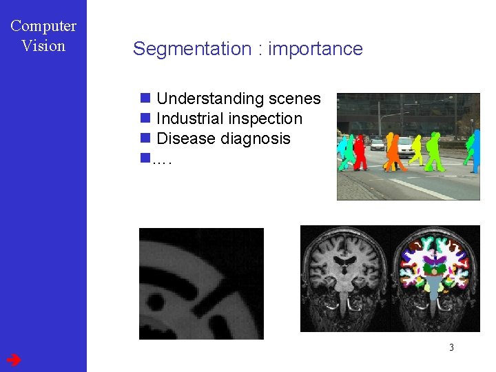 Computer Vision Segmentation : importance n Understanding scenes n Industrial inspection n Disease diagnosis