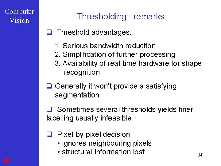 Computer Vision Thresholding : remarks q Threshold advantages: 1. Serious bandwidth reduction 2. Simplification