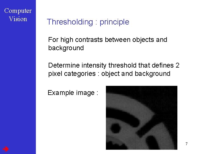 Computer Vision Thresholding : principle For high contrasts between objects and background Determine intensity