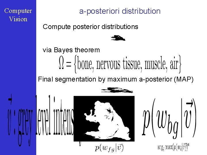 Computer Vision a-posteriori distribution Compute posterior distributions via Bayes theorem Final segmentation by maximum