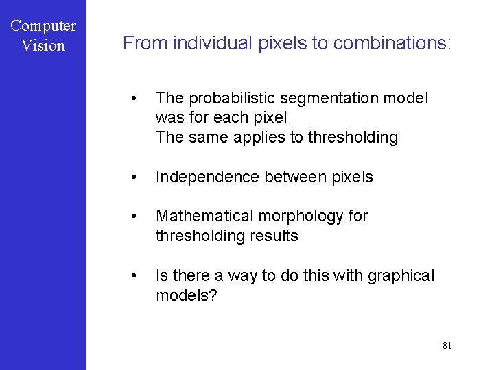 Computer Vision From individual pixels to combinations: • The probabilistic segmentation model was for