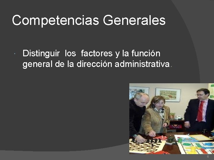 Competencias Generales Distinguir los factores y la función general de la dirección administrativa. 5