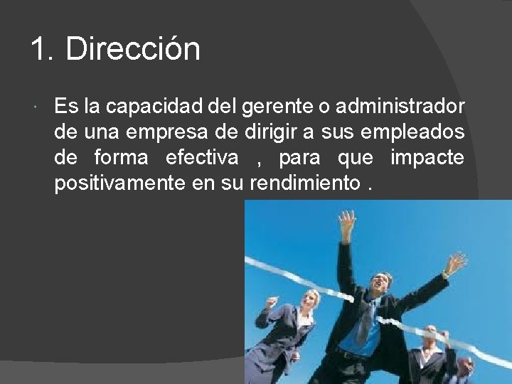 1. Dirección Es la capacidad del gerente o administrador de una empresa de dirigir