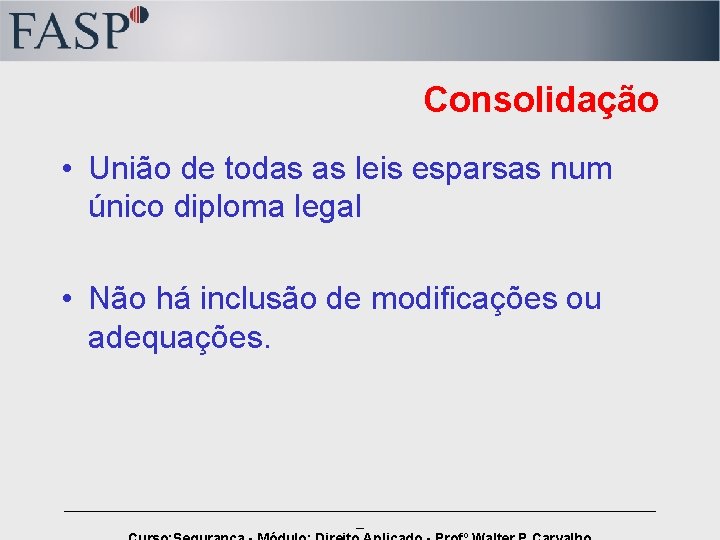 Consolidação • União de todas as leis esparsas num único diploma legal • Não