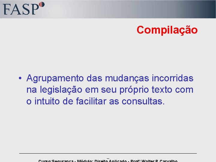 Compilação • Agrupamento das mudanças incorridas na legislação em seu próprio texto com o