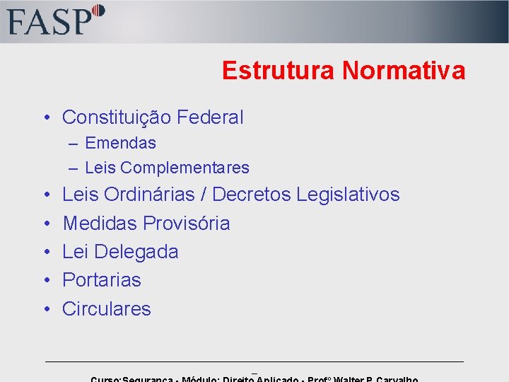 Estrutura Normativa • Constituição Federal – Emendas – Leis Complementares • • • Leis