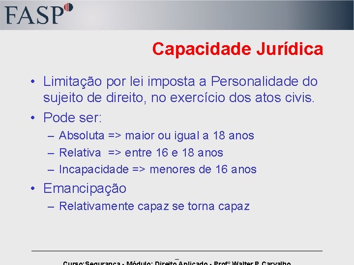 Capacidade Jurídica • Limitação por lei imposta a Personalidade do sujeito de direito, no