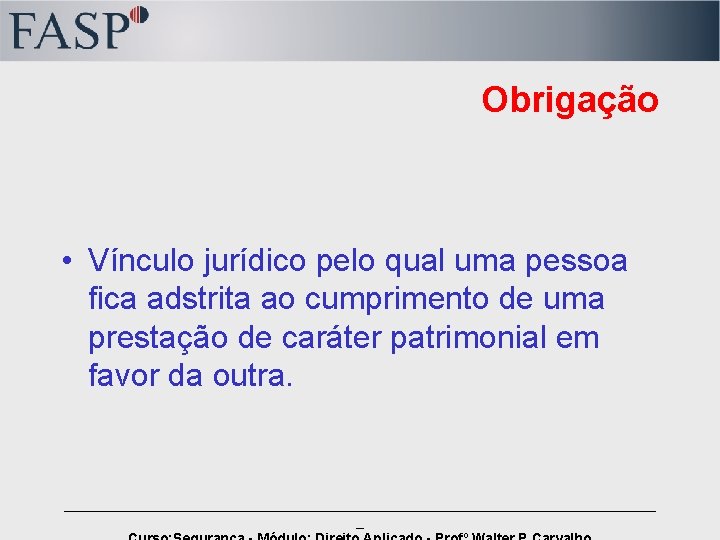 Obrigação • Vínculo jurídico pelo qual uma pessoa fica adstrita ao cumprimento de uma