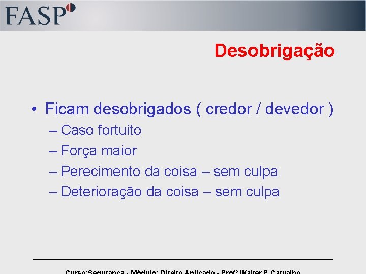 Desobrigação • Ficam desobrigados ( credor / devedor ) – Caso fortuito – Força