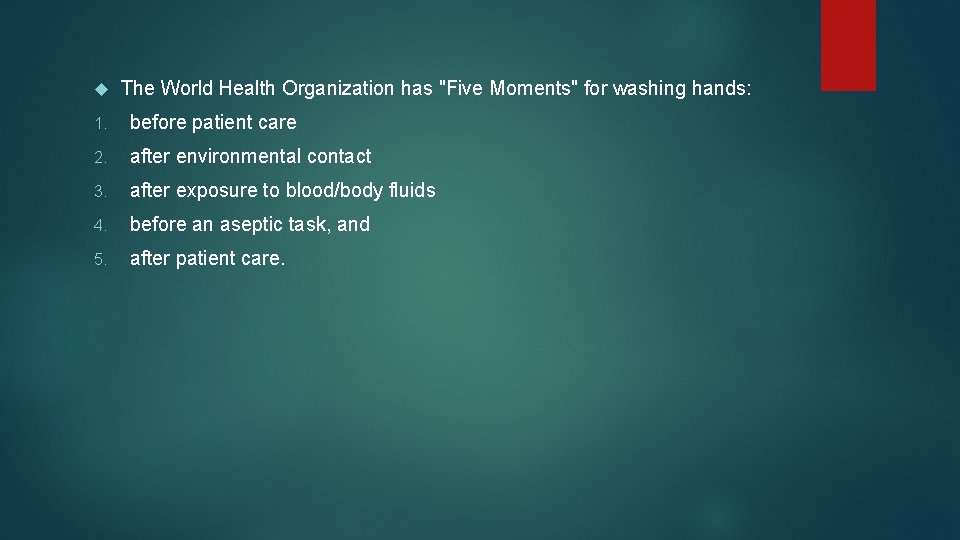  The World Health Organization has "Five Moments" for washing hands: 1. before patient