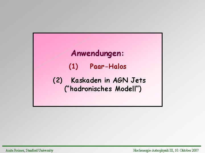 Anwendungen: (1) (2) Anita Reimer, Stanford University Paar-Halos Kaskaden in AGN Jets (“hadronisches Modell”)