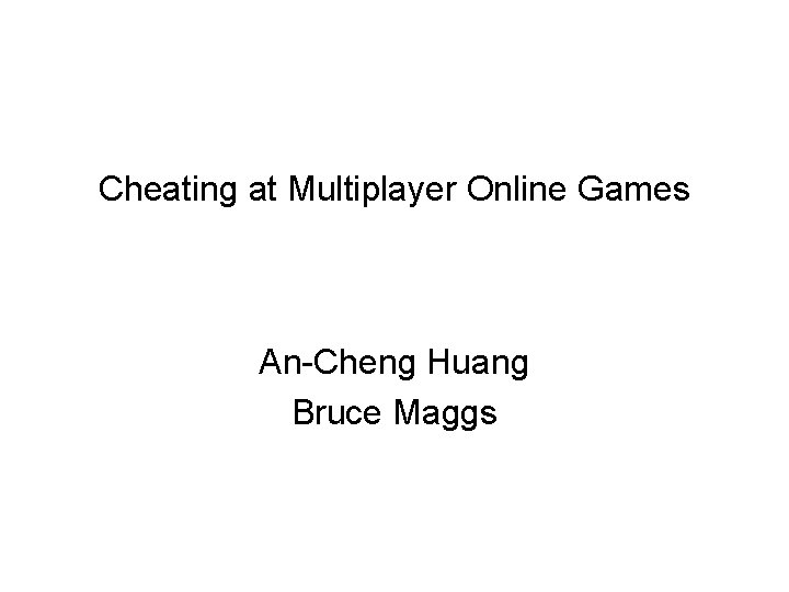 Cheating at Multiplayer Online Games An-Cheng Huang Bruce Maggs 