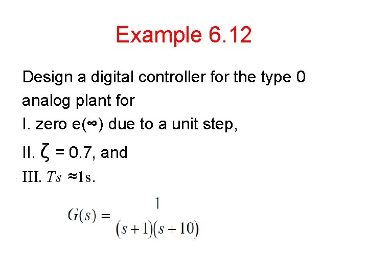 Example 6. 12 Design a digital controller for the type 0 analog plant for