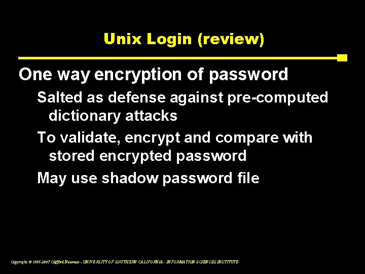 Unix Login (review) One way encryption of password Salted as defense against pre-computed dictionary