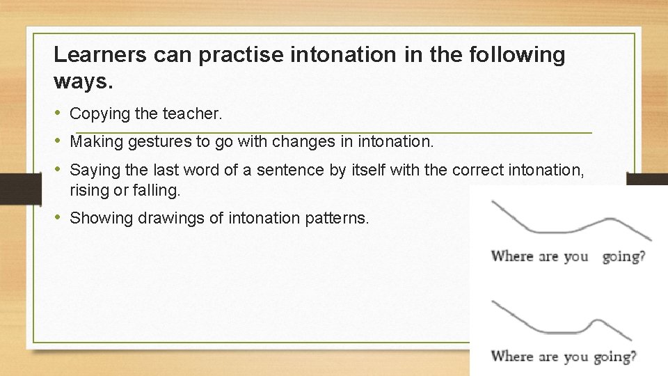 Learners can practise intonation in the following ways. • Copying the teacher. • Making