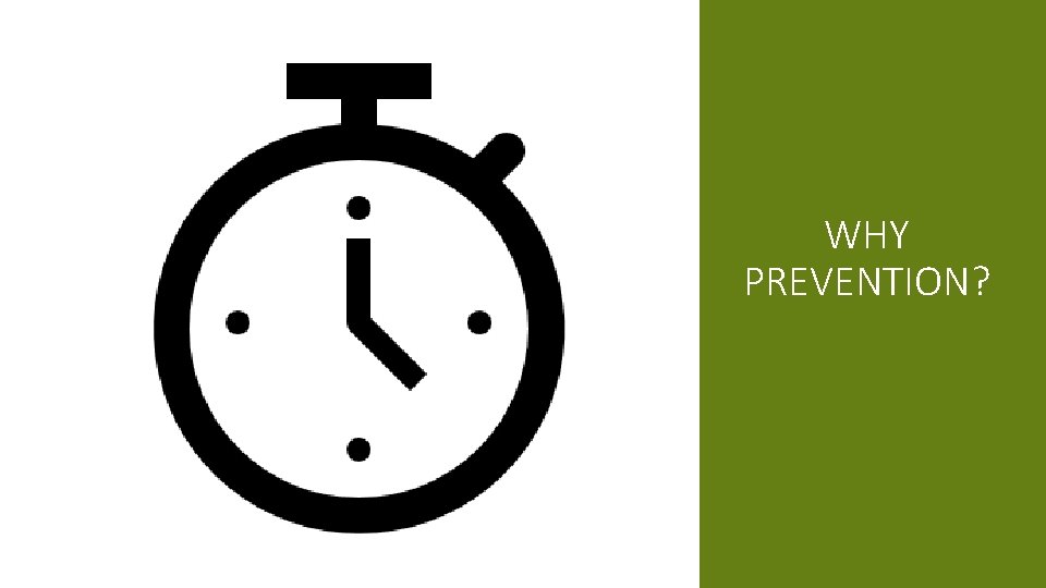 WHY PREVENTION? 