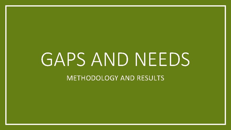 GAPS AND NEEDS METHODOLOGY AND RESULTS 