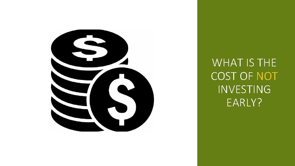 WHAT IS THE COST OF NOT INVESTING EARLY? 