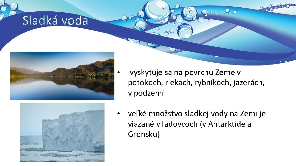 Sladká voda • vyskytuje sa na povrchu Zeme v potokoch, riekach, rybníkoch, jazerách, v